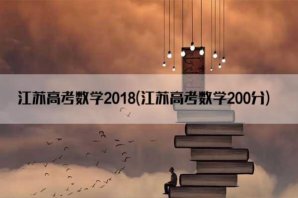 江苏高考数学2018(江苏高考数学200分)